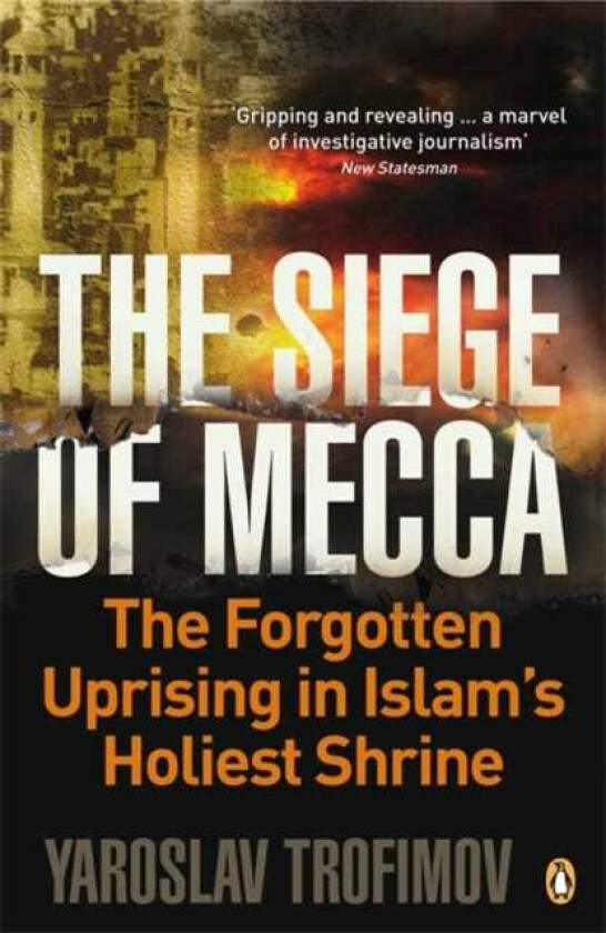 The Siege of Mecca The Forgotten Uprising in Islam's Holiest Shrine