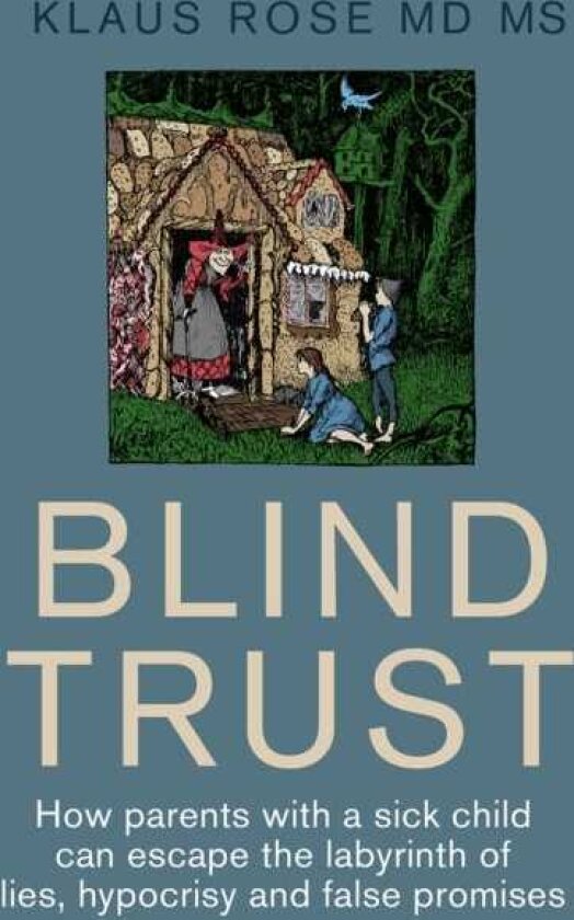 Blind Trust How Parents with a Sick Child Can Escape the Lies, Hypocrisy and False Promises of Res