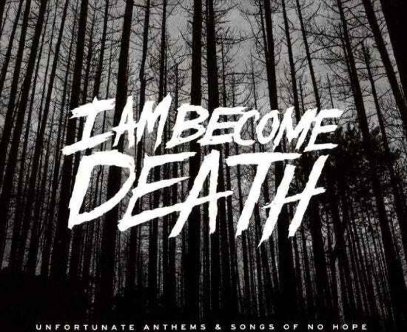 I Am Become Death  Unfortunate Anthems And Songs Of No Hope  CD