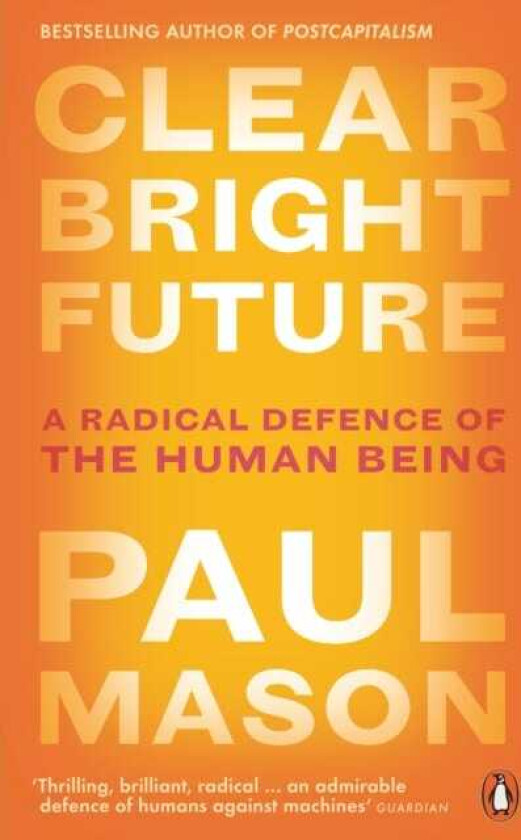 Clear Bright Future  A Radical Defence of the Human Being