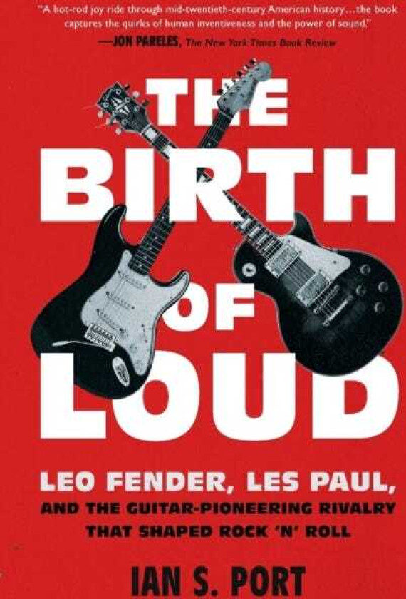 The Birth of Loud Leo Fender, Les Paul, and the GuitarPioneering Rivalry That Shaped Rock 'n' Roll