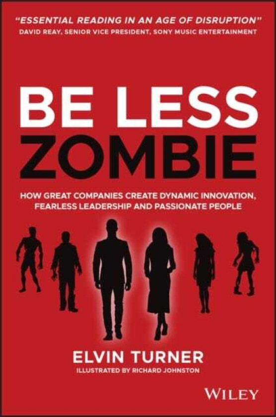 Be Less Zombie  How Great Companies Create Dynamic Innovation, Fearless Leadership and Passionate People