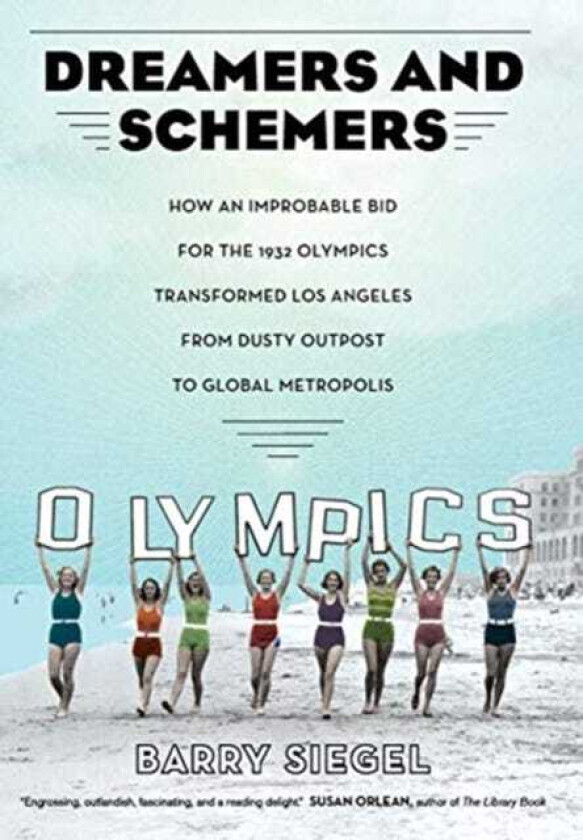 Dreamers and Schemers How an Improbable Bid for the 1932 Olympics Transformed Los Angeles from Dusty Outpost to Global Metropolis