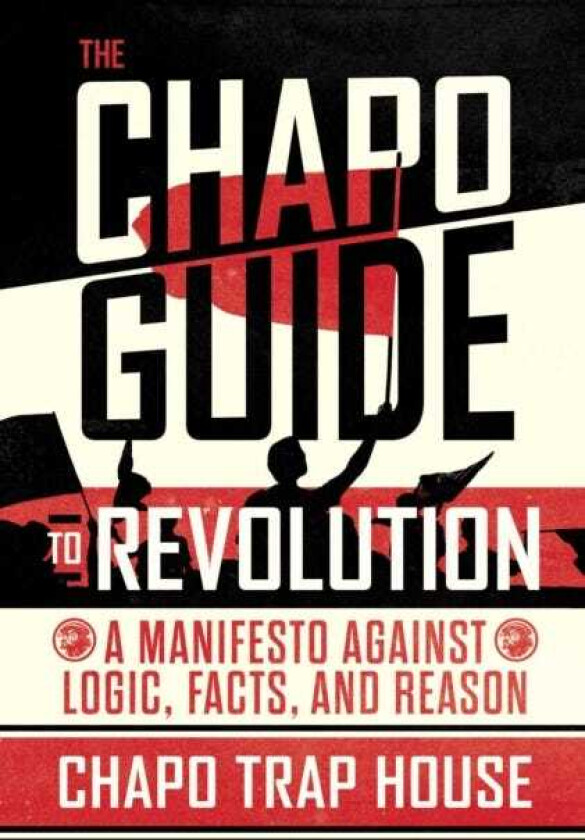 The Chapo Guide to Revolution A Manifesto Against Logic, Facts, and Reason