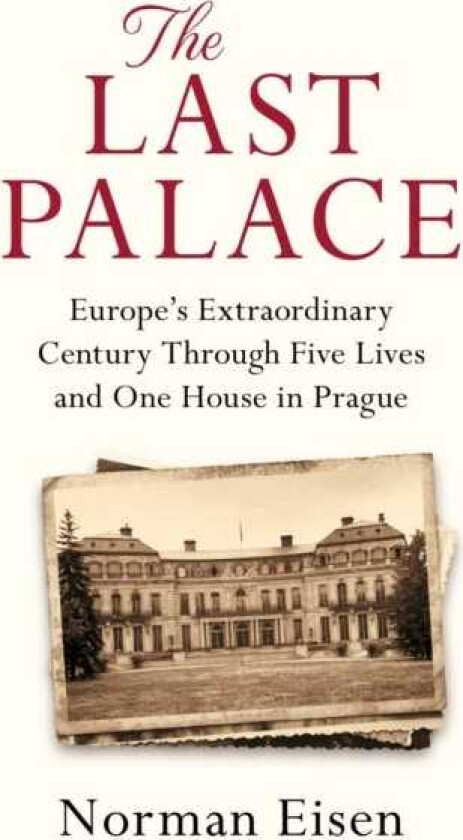 The Last Palace Europe's Extraordinary Century Through Five Lives and One House in Prague
