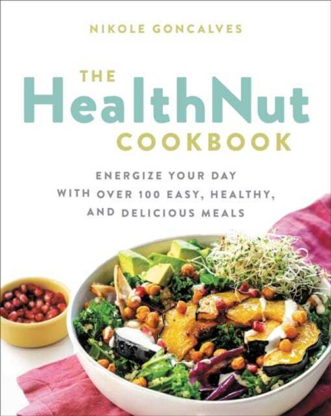 The Healthnut Cookbook Energize Your Day with Over 100 Easy, Healthy, and Delicious Meals