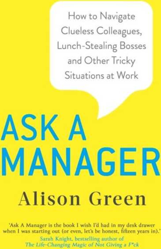 Ask a Manager  How to Navigate Clueless Colleagues, LunchStealing Bosses and Other Tricky Situations at Work