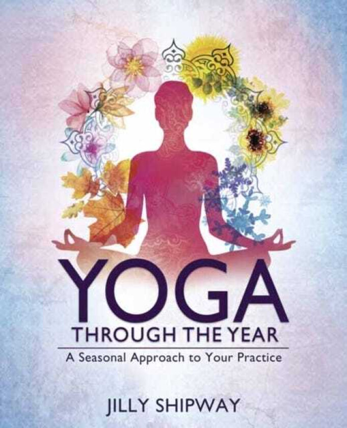 Yoga Through the Year  A Seasonal Approach to Your Practice