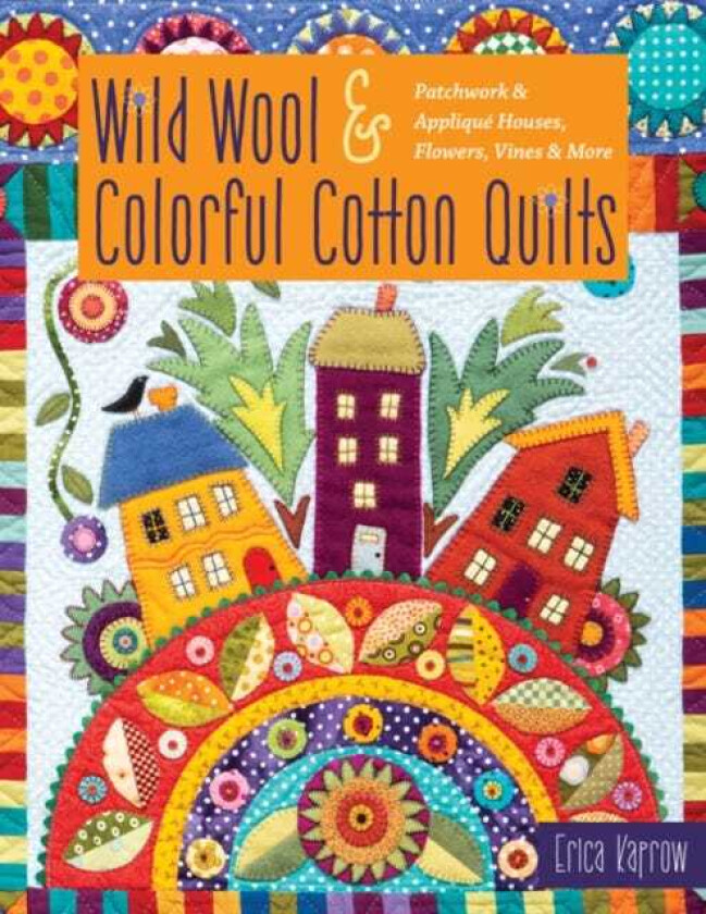 Wild Wool & Colorful Cotton Quilts  Patchwork & Applique Houses, Flowers, Vines & More