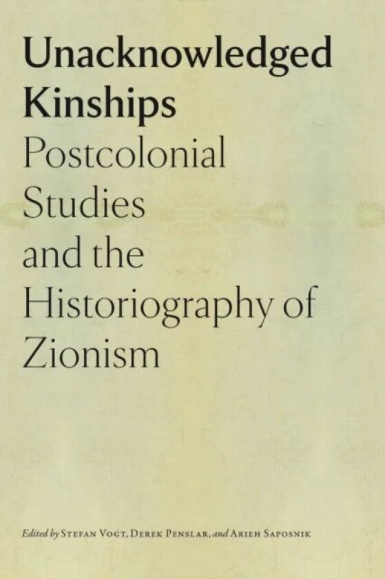 Unacknowledged Kinships - Postcolonial Studies and the Historiography of Zionism av Stefan Vogt, Derek Penslar, Arieh Saposnik