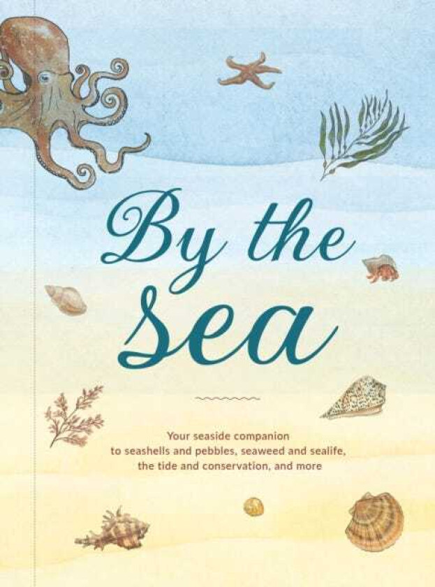 By the Sea Your Coastline Companion, from Beautiful Beaches and Marine Miscellany, to Stunning Seashells, Seaweed, and Sealife