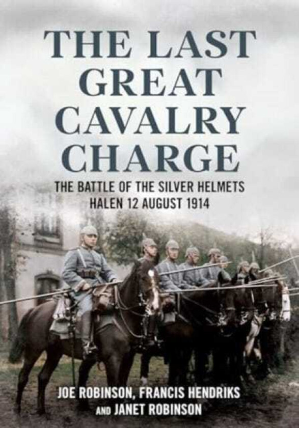 The Last Great Cavalry Charge The Battle for the Silver Helmets, 12 August 1914