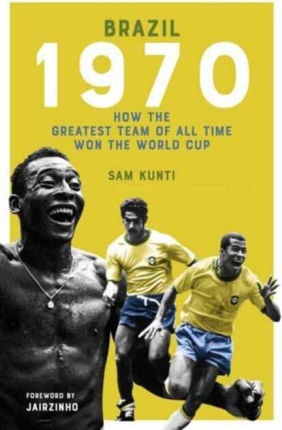 Brazil 1970 How the Greatest Team of All Time Won the World Cup