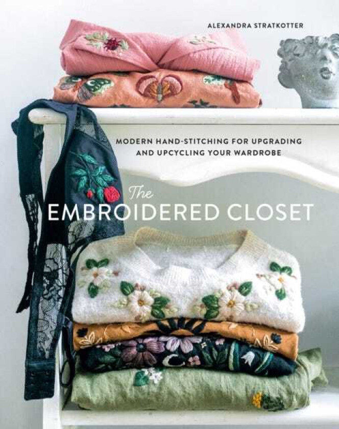 The Embroidered Closet Modern Handstitching for Upgrading and Upcycling Your Wardrobe