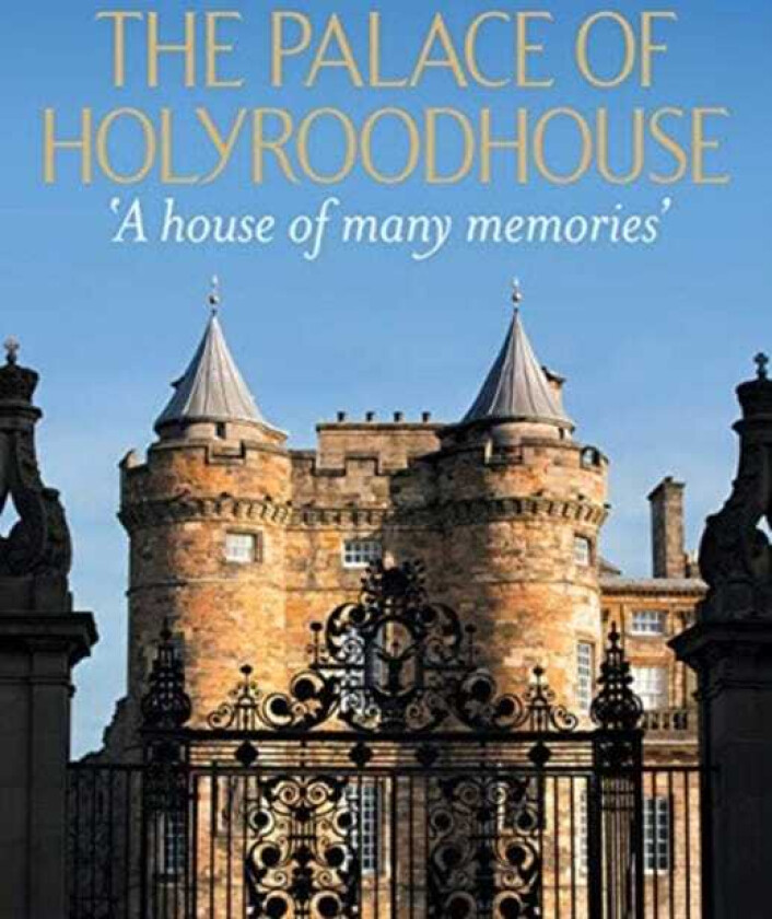 The Palace of Holyroodhouse 'A house of many memories'