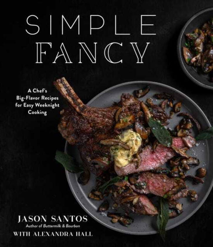 Simple Fancy  A Chef's BigFlavor Recipes for Easy Weeknight Cooking