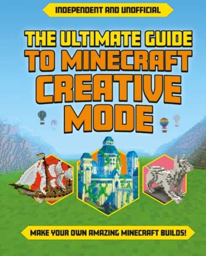 The Ultimate Guide to Minecraft Creative Mode (Independent & Unofficial) Make your own amazing Minecraft builds!