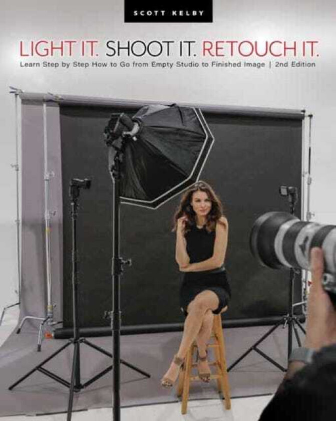 Light It, Shoot It, Retouch It  Learn Step by Step How to Go from Empty Studio to Finished Image (2nd Edition)