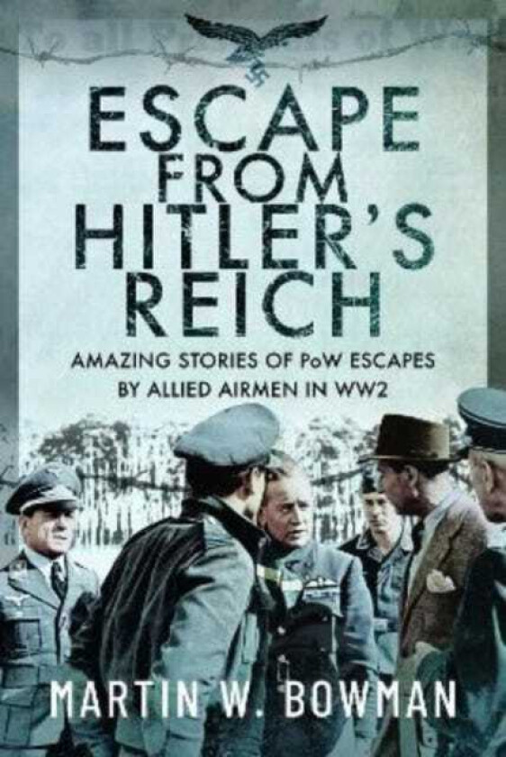 Escape From Hitler's Reich  Amazing Stories of PoW Escapes by Allied Airmen in WW2