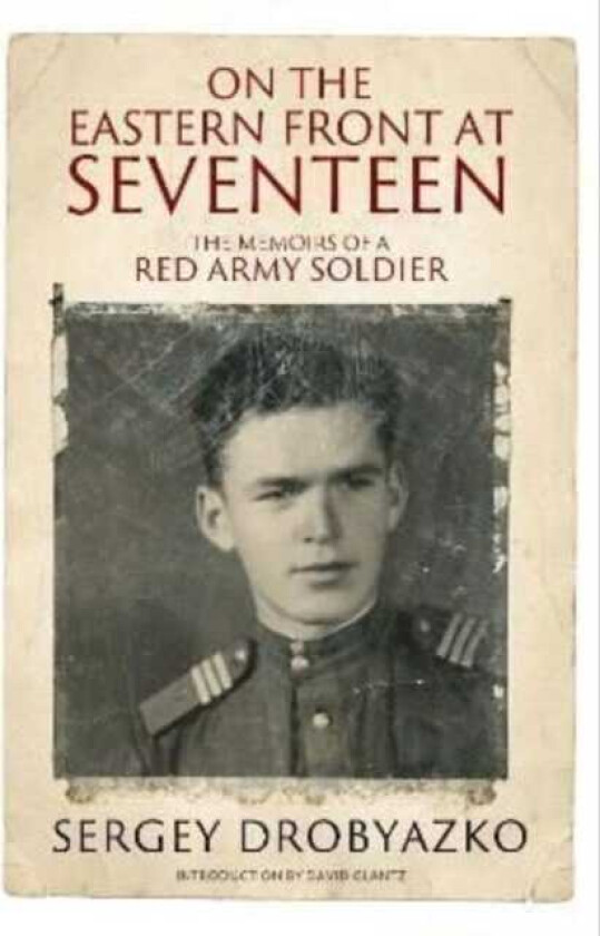 On the Eastern Front at Seventeen The Memoirs of a Red Army Soldier, 1942 1944