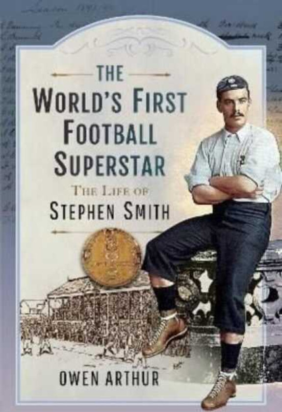 The World s First Football Superstar The Life of Stephen Smith