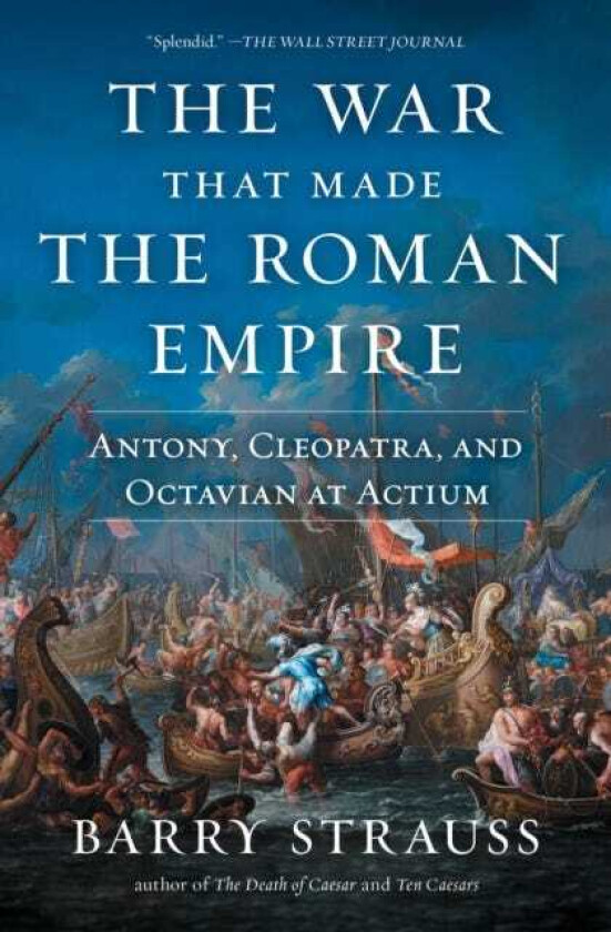 The War That Made the Roman Empire Antony, Cleopatra, and Octavian at Actium