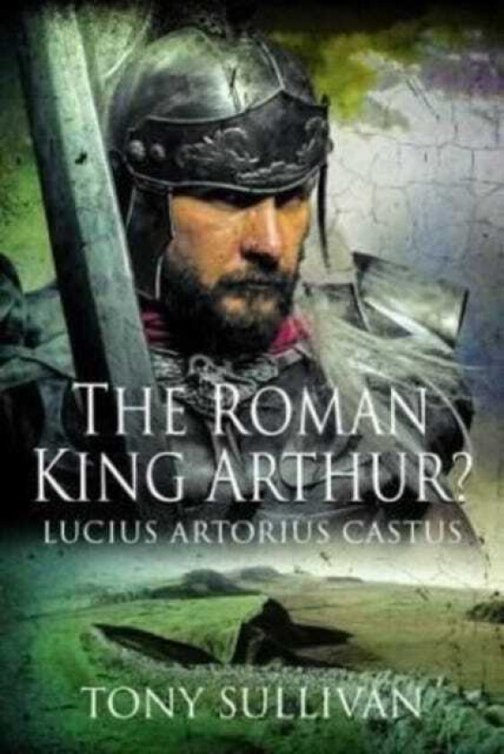 The Roman King Arthur? Lucius Artorius Castus