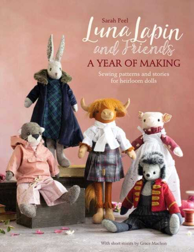 Luna Lapin and Friends, a Year of Making  Sewing Patterns and Stories for Heirloom Dolls