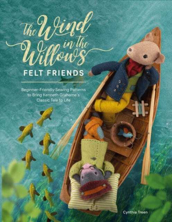 The Wind in the Willows Felt Friends BeginnerFriendly Sewing Patterns to Bring Kenneth Grahame’s Classic to Life