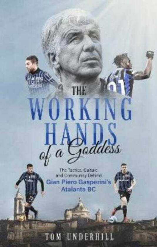 The Working Hands of a Goddess The Tactics, Culture and Community Behind Gian Piero Gasperini's Atalanta BC
