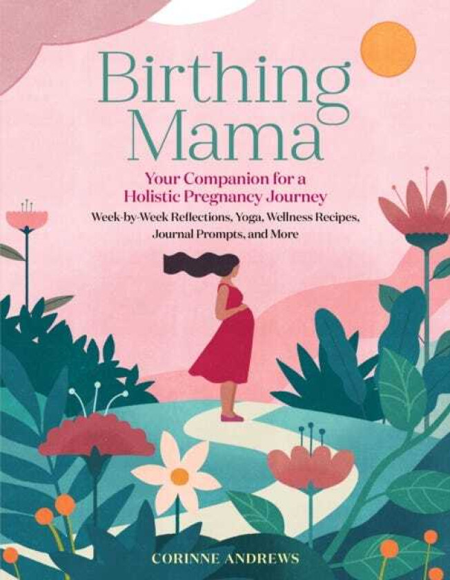 Birthing Mama Your Companion for a Holistic Pregnancy Journey with WeekbyWeek Reflections, Yoga, Wellness Recipes, Journal Prompts, and More