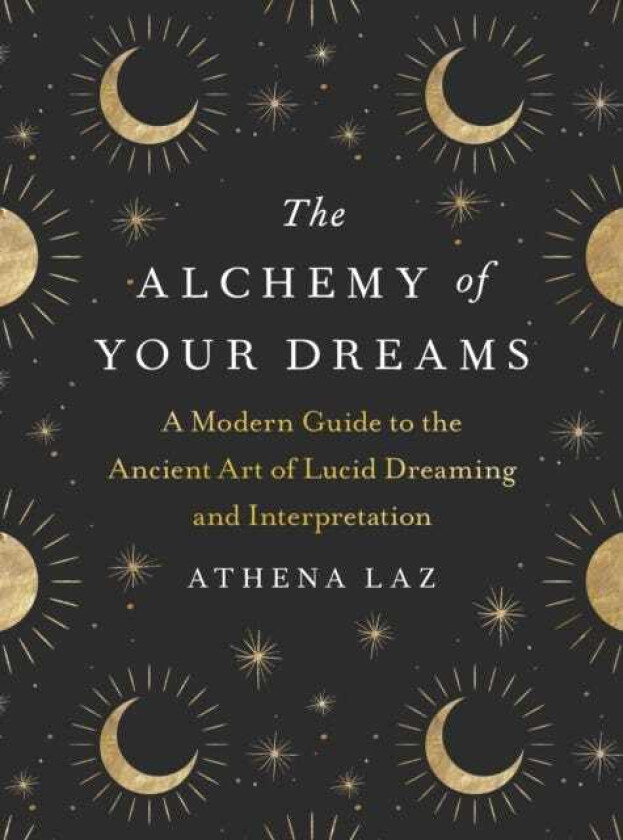 The Alchemy of Your Dreams A Modern Guide to the Ancient Art of Lucid Dreaming and Interpretation