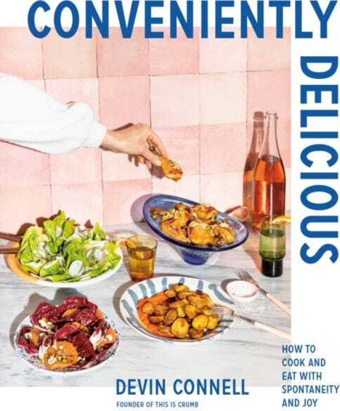 Conveniently Delicious How to Cook and Eat with Spontaneity and Joy