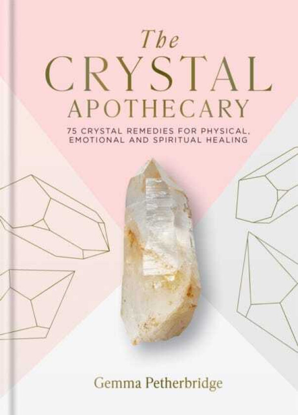 The Crystal Apothecary 75 crystal remedies for physical, emotional and spiritual healing