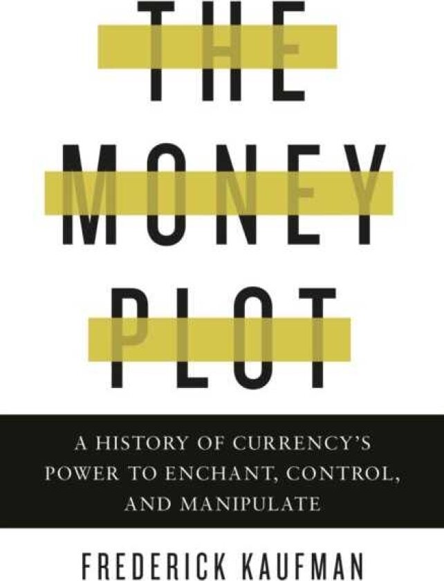 The Money Plot A History of Currency's Power to Enchant, Control, and Manipulate
