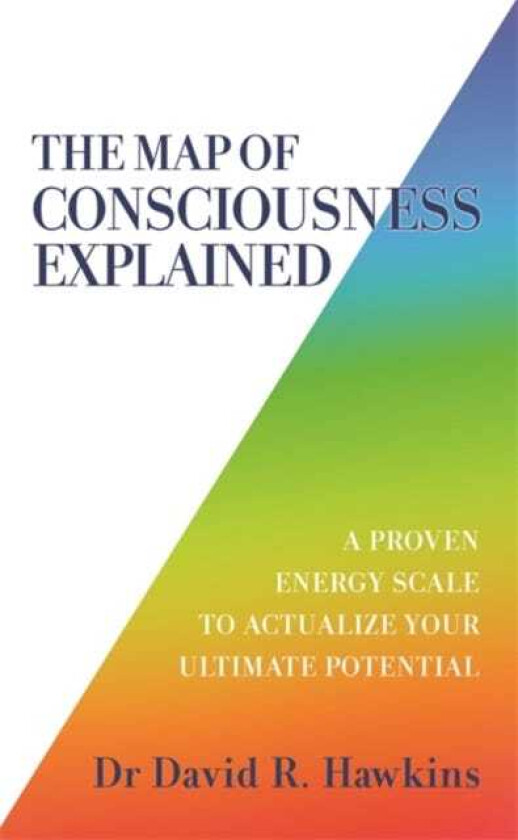 The Map of Consciousness Explained A Proven Energy Scale to Actualize Your Ultimate Potential