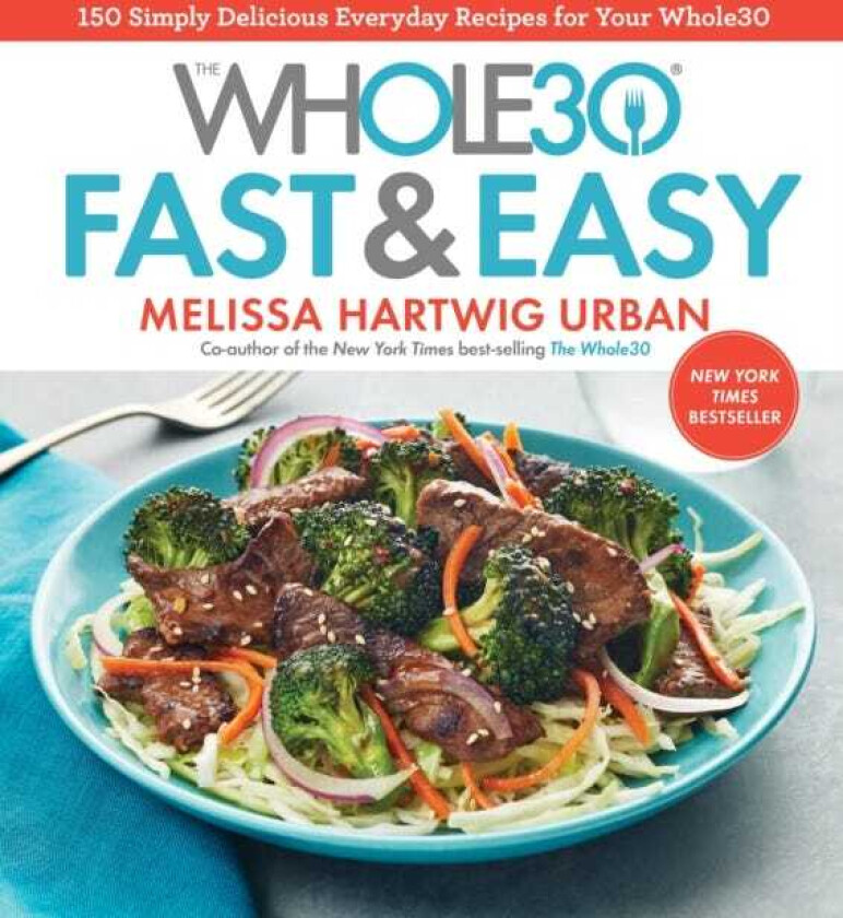 The Whole30 Fast & Easy Cookbook 150 Simply Delicious Everyday Recipes for Your Whole30