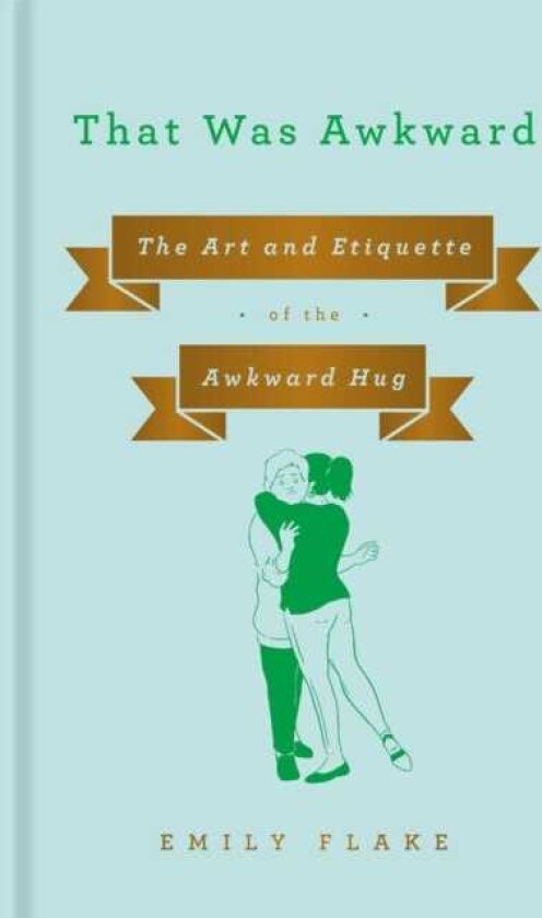 That Was Awkward The Art and Etiquette of the Awkward Hug