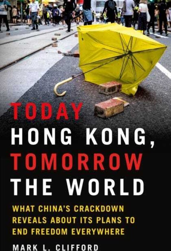 Today Hong Kong, Tomorrow the World What China's Crackdown Reveals About Its Plans to End Freedom