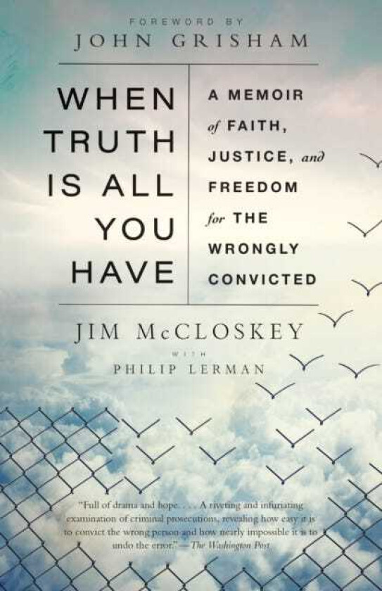 When Truth Is All You Have A Memoir of Faith, Justice, and Freedom for the Wrongly Convicted