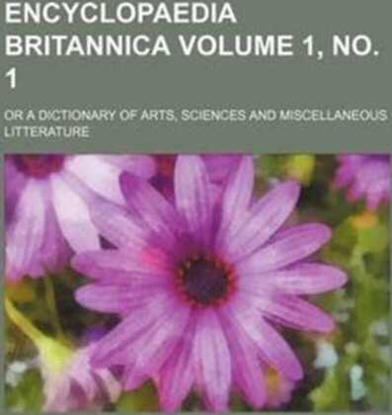 Encyclopaedia Britannica Volume 1, No. 1; Or a Dictionary of Arts, Sciences and Miscellaneous Litter