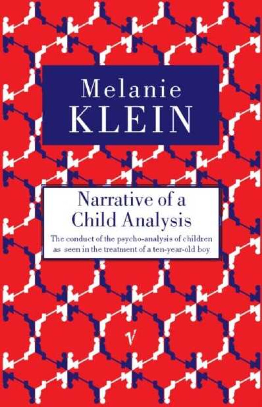 Narrative of a Child Analysis The Conduct of the Psychoanalysis of Children as Seen in the Treatment of a Ten Year Old Boy