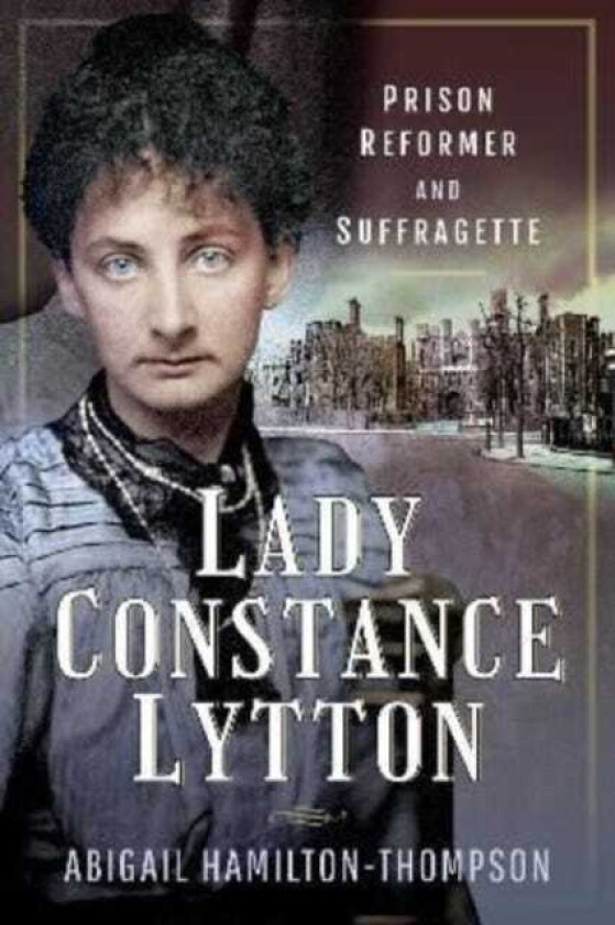 Lady Constance Lytton  Prison Reformer and Suffragette