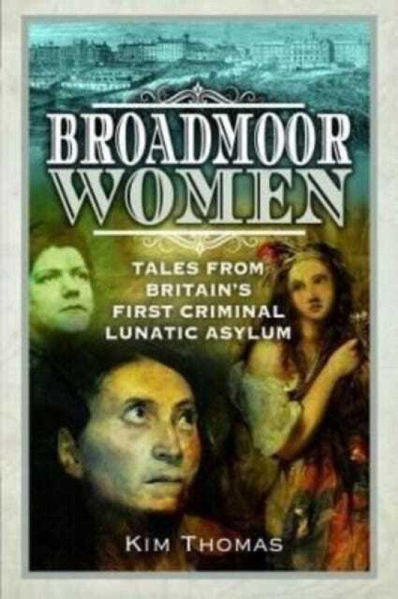 Broadmoor Women Tales from Britain's First Criminal Lunatic Asylum