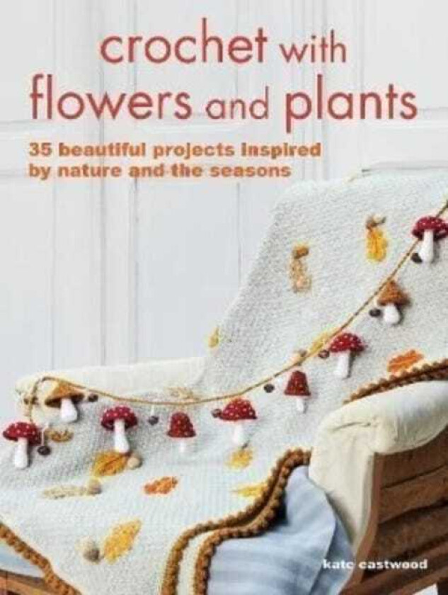 Crochet with Flowers and Plants  35 Beautiful Patterns Inspired by Nature and the Seasons