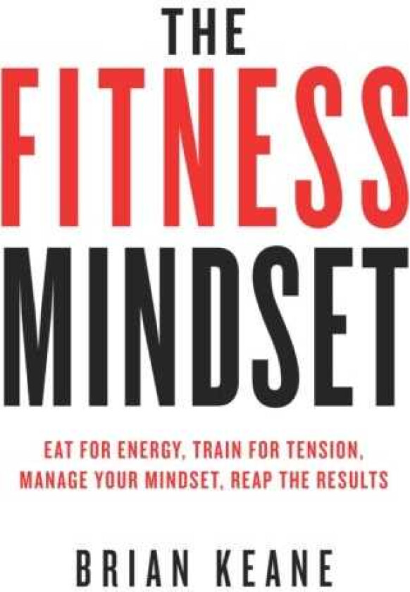 The Fitness Mindset Eat for energy, Train for tension, Manage your mindset, Reap the results