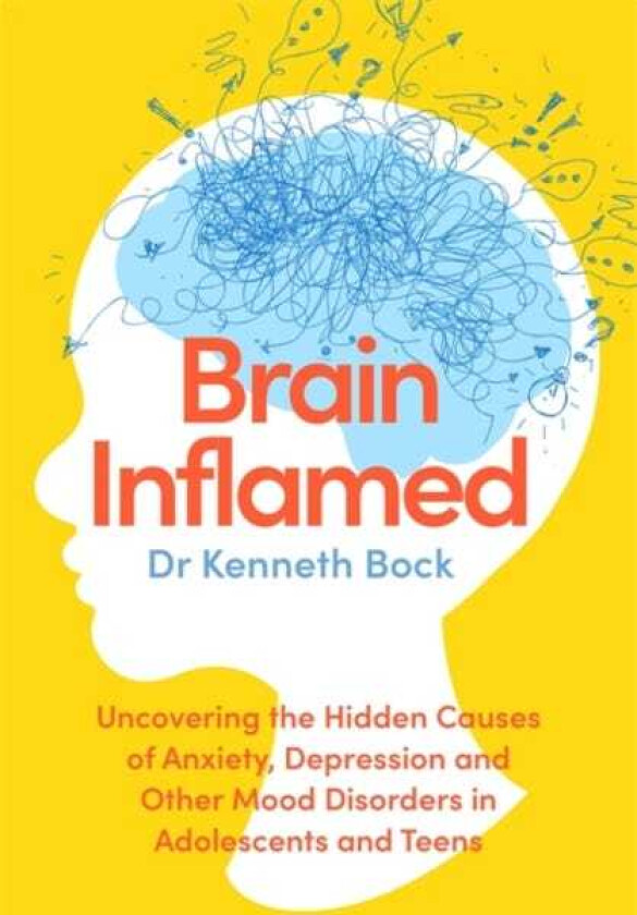 Brain Inflamed Uncovering the hidden causes of anxiety, depression and other mood disorders in adolescents and teens