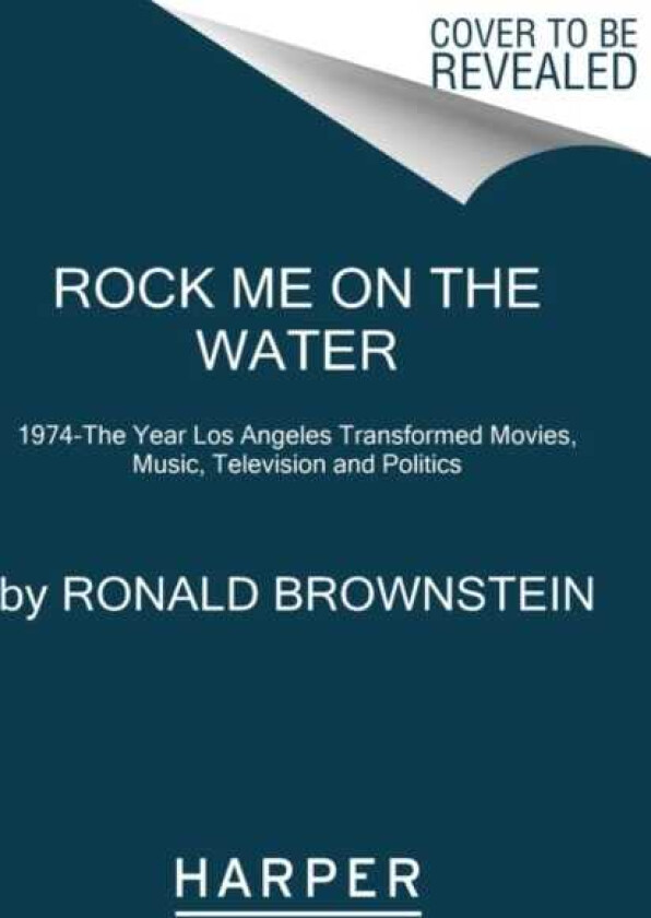 Rock Me on the Water  1974the Year Los Angeles Transformed Movies, Music, Television and Politics