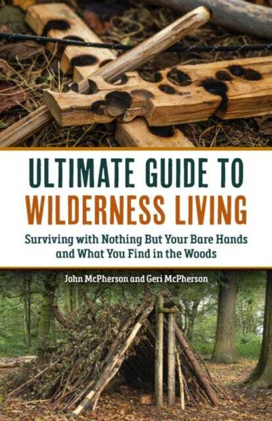 The Ultimate Guide to Wilderness Living Surviving with Nothing But Your Bare Hands and What You Find in the Woods