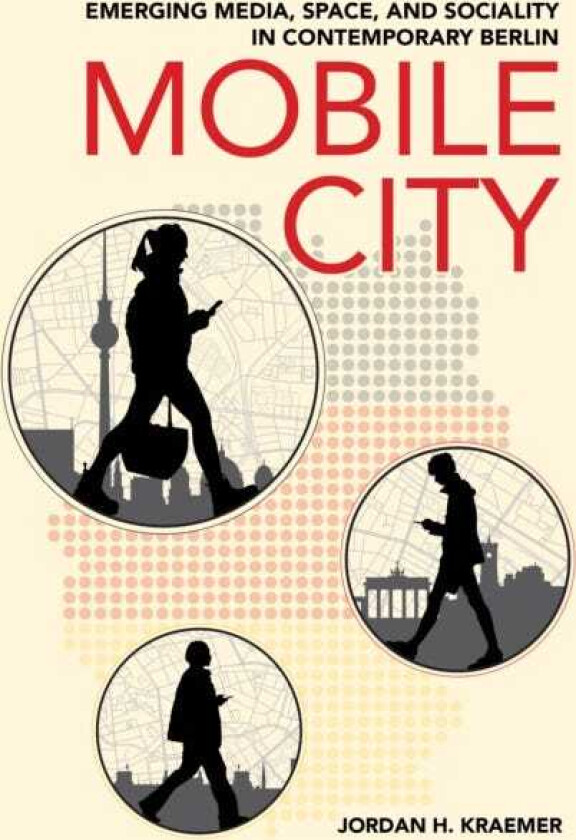 Mobile City Emerging Media, Space, and Sociality in Contemporary Berlin